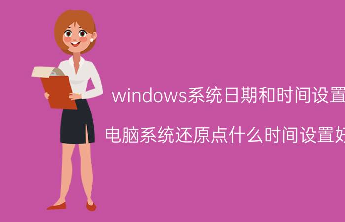 windows系统日期和时间设置 电脑系统还原点什么时间设置好？